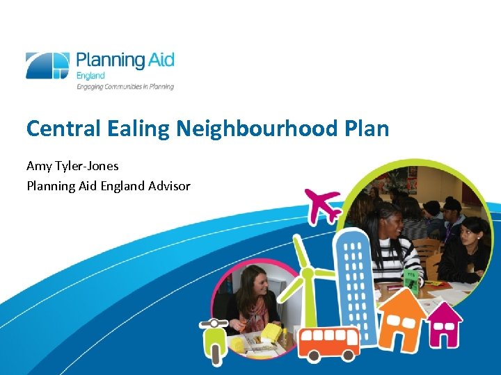 Central Ealing Neighbourhood Plan Amy Tyler-Jones Planning Aid England Advisor 