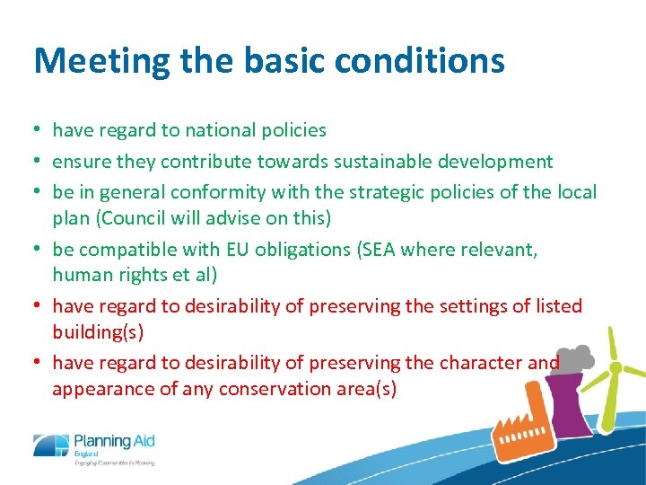 Meeting the basic conditions • have regard to national policies • ensure they contribute