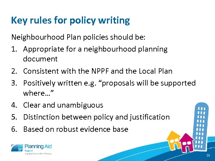 Key rules for policy writing Neighbourhood Plan policies should be: 1. Appropriate for a