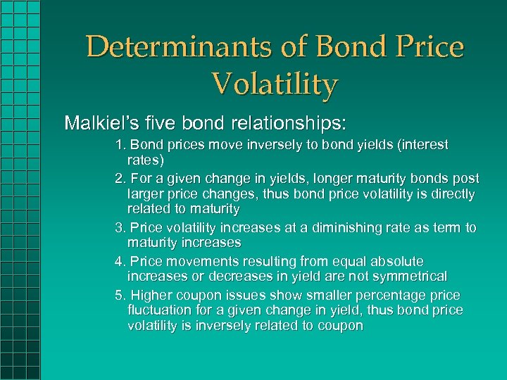 Determinants of Bond Price Volatility Malkiel’s five bond relationships: 1. Bond prices move inversely