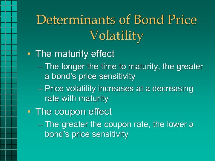 Determinants of Bond Price Volatility • The maturity effect – The longer the time