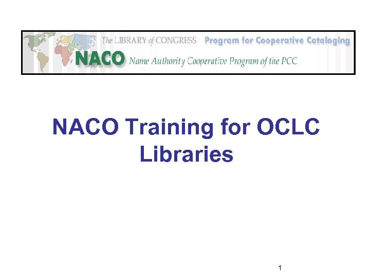 NACO Training for OCLC Libraries 1 