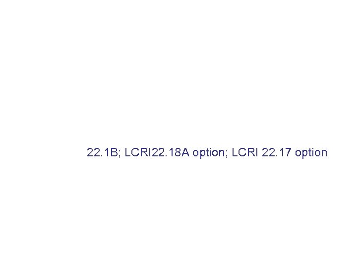 22. 1 B; LCRI 22. 18 A option; LCRI 22. 17 option 