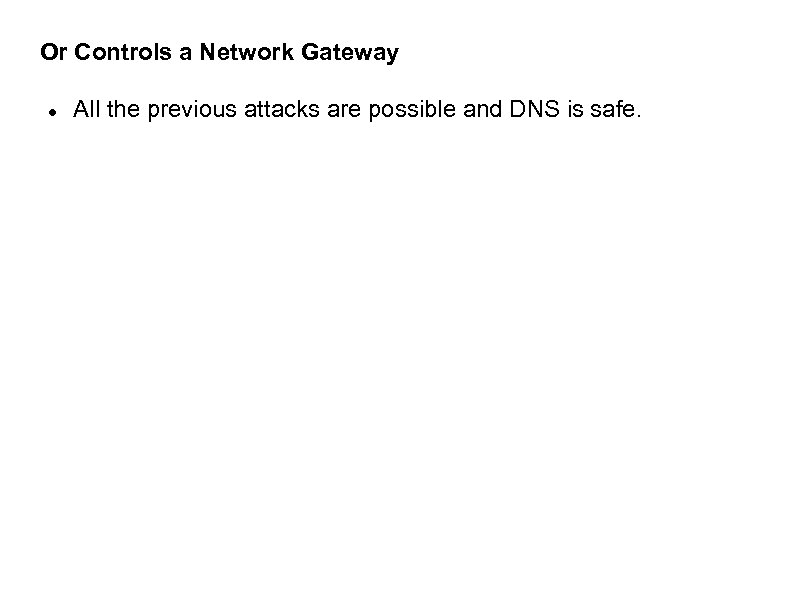 Or Controls a Network Gateway All the previous attacks are possible and DNS is
