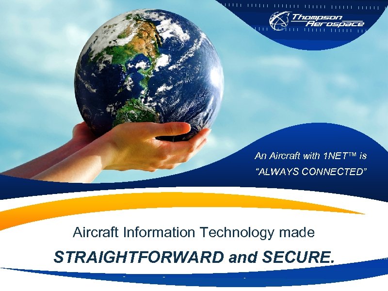 An Aircraft with 1 NET™ is “ALWAYS CONNECTED” Aircraft Information Technology made STRAIGHTFORWARD and