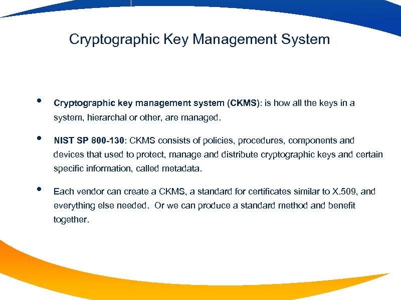 Cryptographic Key Management System • Cryptographic key management system (CKMS): is how all the