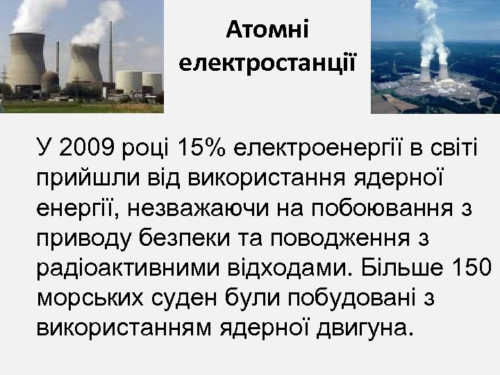 Атомні електростанції У 2009 році 15% електроенергії в світі прийшли від використання ядерної енергії,