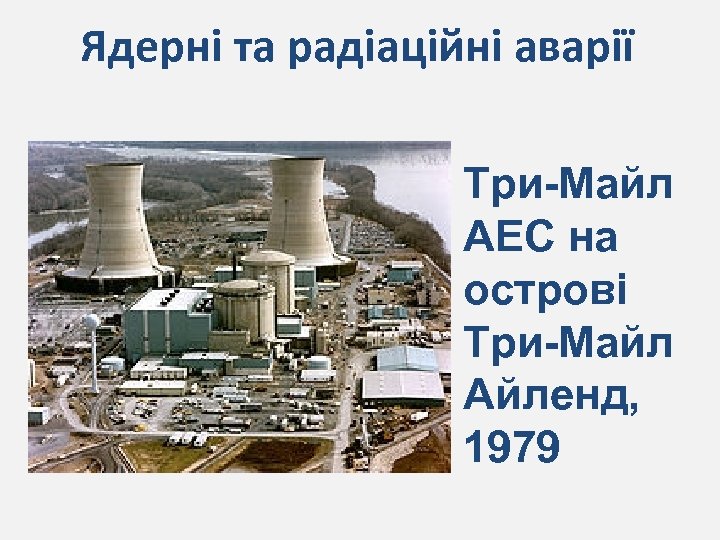 Ядерні та радіаційні аварії Три-Майл АЕС на острові Три-Майл Айленд, 1979 