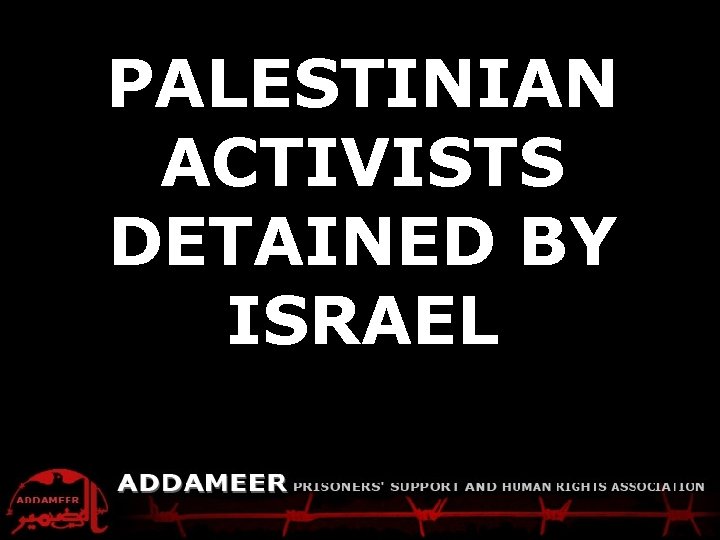 ADDAMEER Fact Sheet Palestinians detained by Israel PALESTINIAN ACTIVISTS DETAINED BY ISRAEL 
