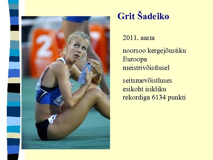 Grit Šadeiko 2011. aasta noorsoo kergejõustiku Euroopa meistrivõistlusel seitsmevõistluses esikoht isikliku rekordiga 6134 punkti