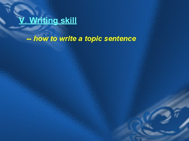 V. Writing skill -- how to write a topic sentence 