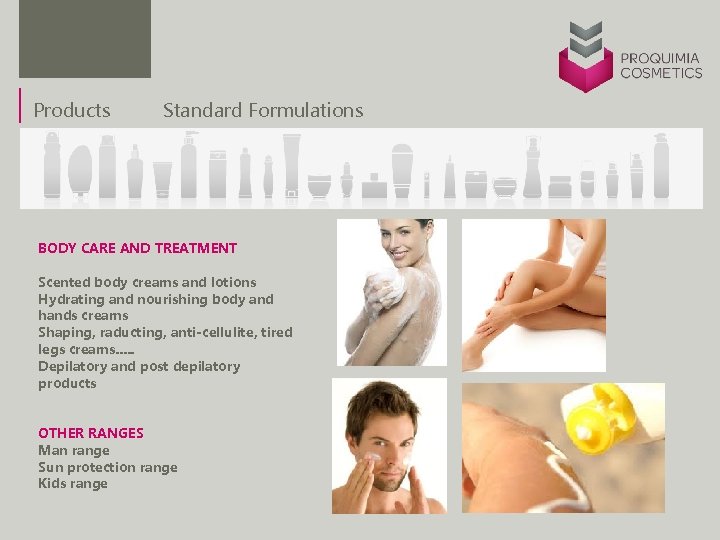 Products Standard Formulations BODY CARE AND TREATMENT Scented body creams and lotions Hydrating and