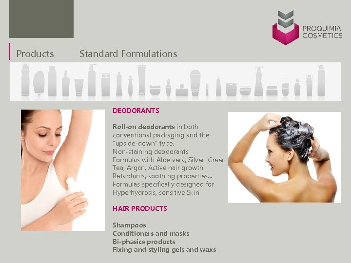 Products Standard Formulations DEODORANTS Roll-on deodorants in both conventional packaging and the 