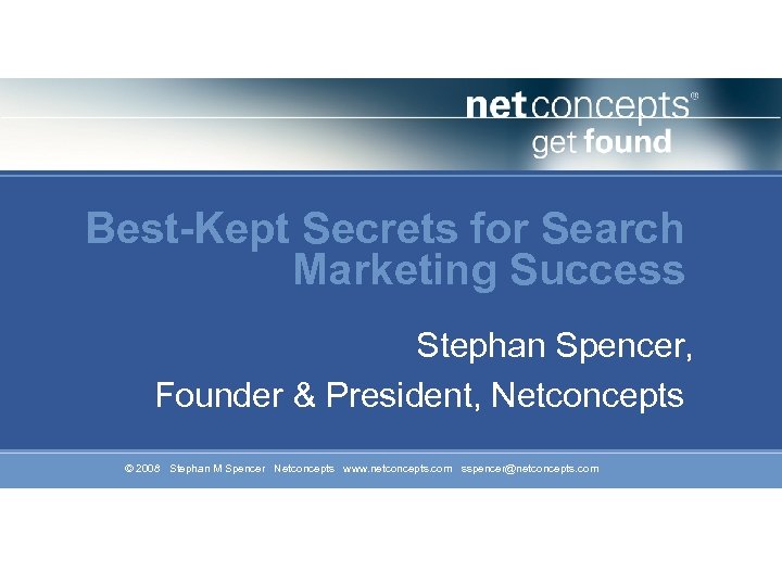 Best-Kept Secrets for Search Marketing Success Stephan Spencer, Founder & President, Netconcepts © 2008