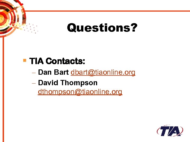 Questions? § TIA Contacts: – Dan Bart dbart@tiaonline. org – David Thompson dthompson@tiaonline. org