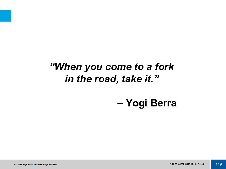 “When you come to a fork in the road, take it. ” – Yogi