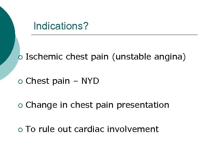 Indications? ¡ Ischemic chest pain (unstable angina) ¡ Chest pain – NYD ¡ Change