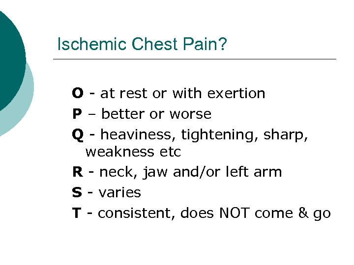 Ischemic Chest Pain? O - at rest or with exertion P – better or