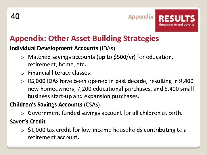 40 Appendix: Other Asset Building Strategies Individual Development Accounts (IDAs) o Matched savings accounts