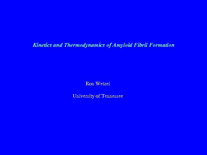 Kinetics and Thermodynamics of Amyloid Fibril Formation Ron Wetzel University of Tennessee 