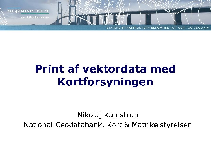 Print af vektordata med Kortforsyningen Nikolaj Kamstrup National Geodatabank, Kort & Matrikelstyrelsen 