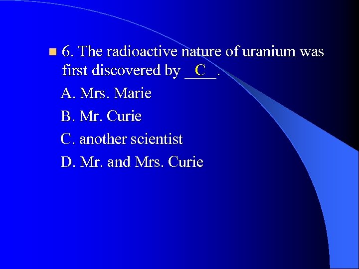 n 6. The radioactive nature of uranium was C first discovered by ____. A.