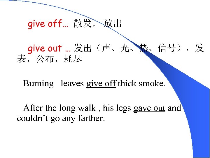 3. give off… 散发， 放出 give out … 发出（声、光、热、信号），发 表，公布，耗尽 Burning leaves give off