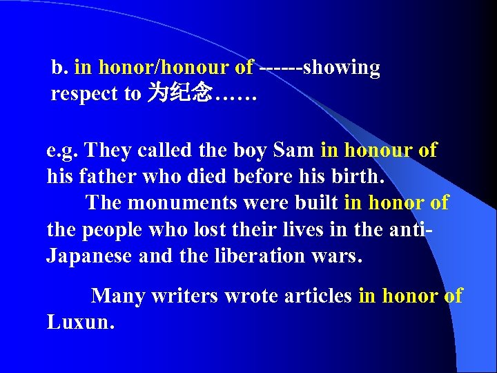 b. in honor/honour of ------showing respect to 为纪念…… e. g. They called the boy