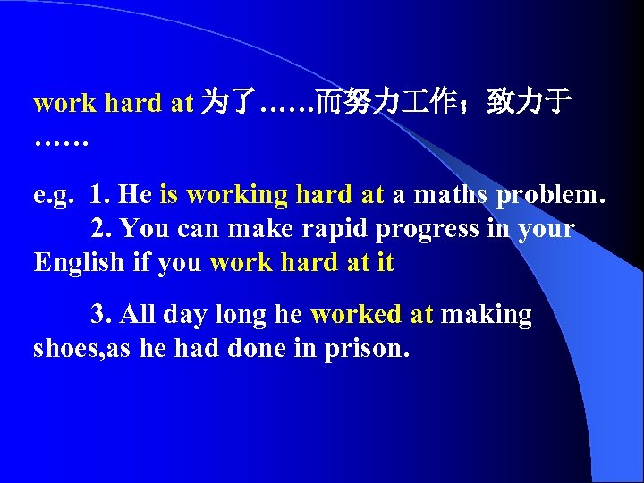 work hard at 为了……而努力 作；致力于 …… e. g. 1. He is working hard at