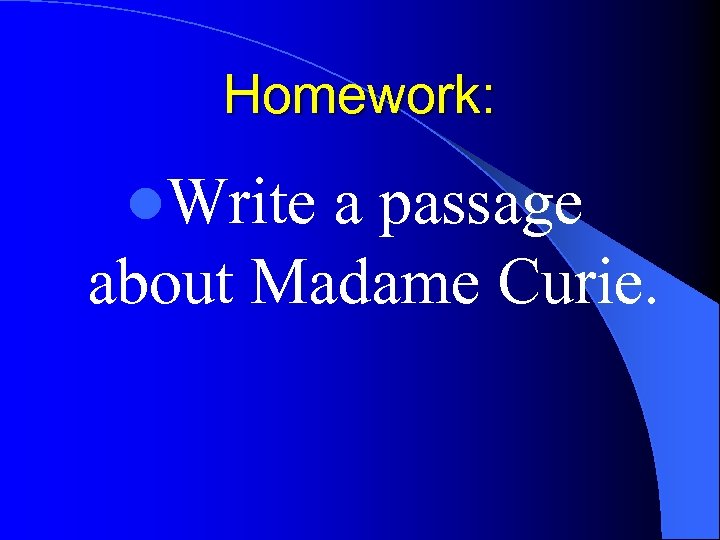 Homework: l. Write a passage about Madame Curie. 