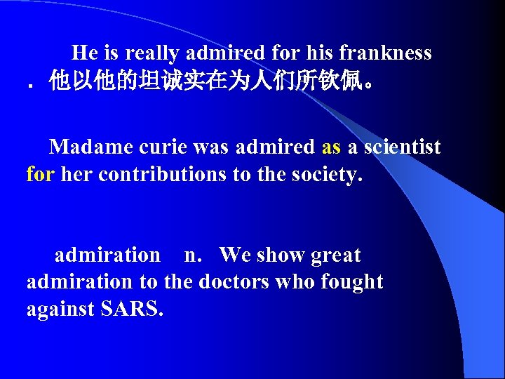 　　He is really admired for his frankness ．他以他的坦诚实在为人们所钦佩。 Madame curie was admired as a