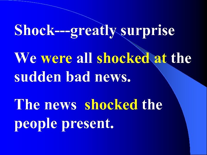 Shock---greatly surprise We were all shocked at the sudden bad news. The news shocked