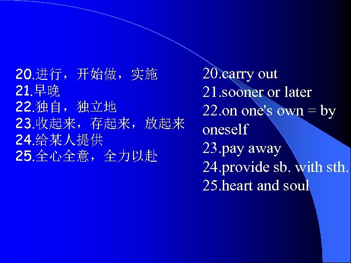 20. 进行，开始做，实施 21. 早晚 22. 独自，独立地 23. 收起来，存起来，放起来 24. 给某人提供 25. 全心全意，全力以赴 20. carry