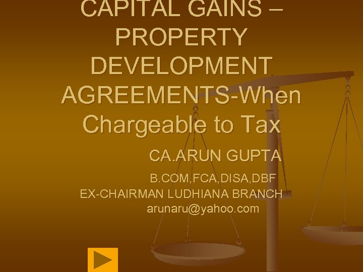CAPITAL GAINS – PROPERTY DEVELOPMENT AGREEMENTS-When Chargeable to Tax CA. ARUN GUPTA B. COM,