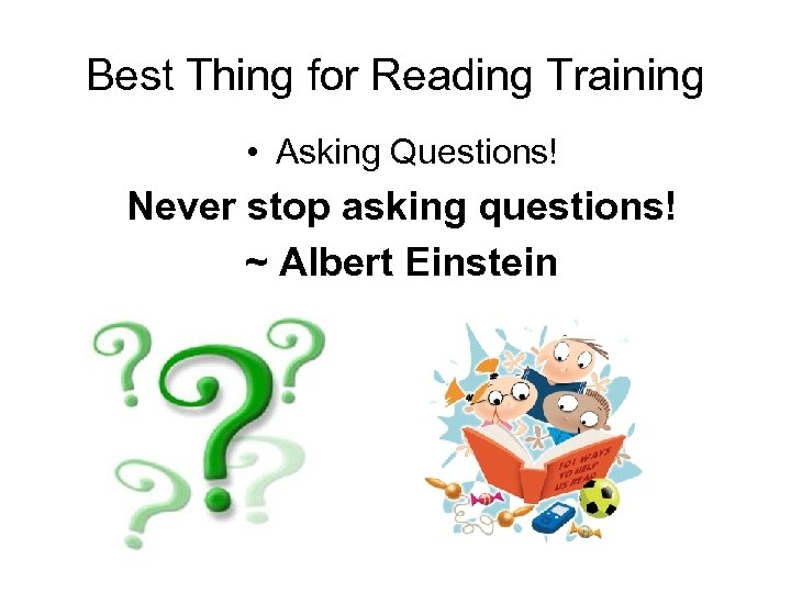 Best Thing for Reading Training • Asking Questions! Never stop asking questions! ~ Albert