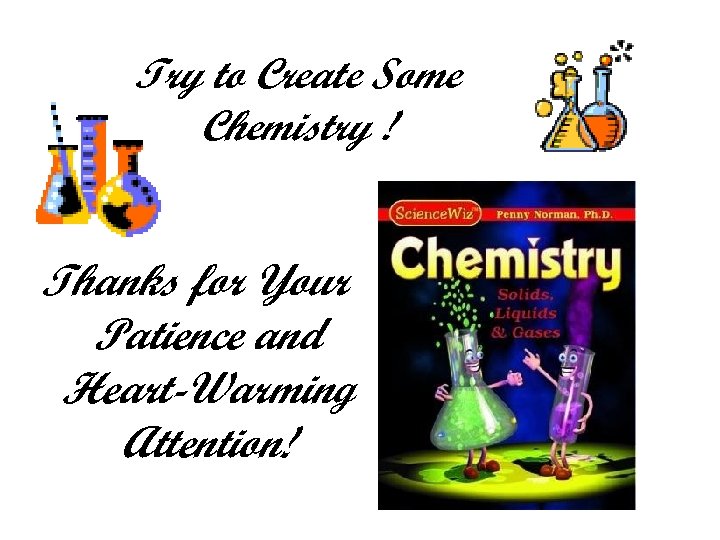 Try to Create Some Chemistry ! Thanks for Your Patience and Heart-Warming Attention! 