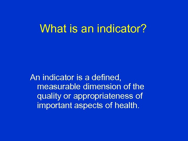 What is an indicator? An indicator is a defined, measurable dimension of the quality