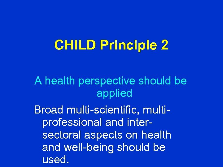 CHILD Principle 2 A health perspective should be applied Broad multi-scientific, multiprofessional and intersectoral