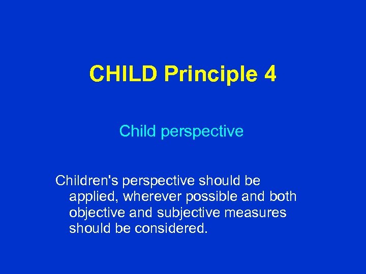 CHILD Principle 4 Child perspective Children's perspective should be applied, wherever possible and both