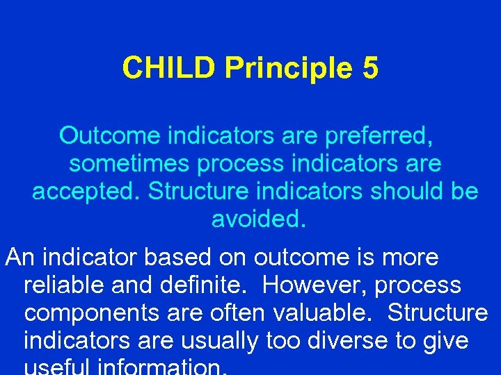 CHILD Principle 5 Outcome indicators are preferred, sometimes process indicators are accepted. Structure indicators