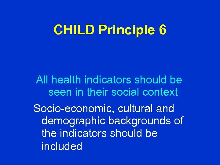 CHILD Principle 6 All health indicators should be seen in their social context Socio-economic,