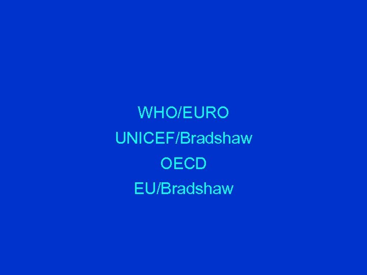 WHO/EURO UNICEF/Bradshaw OECD EU/Bradshaw 