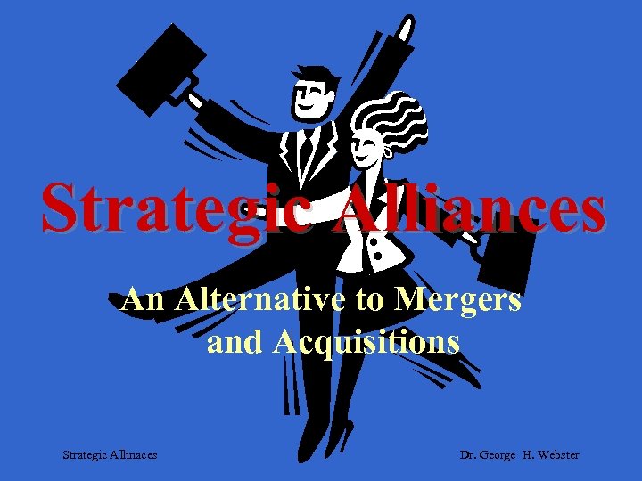 Strategic Alliances An Alternative to Mergers and Acquisitions Strategic Allinaces Dr. George H. Webster