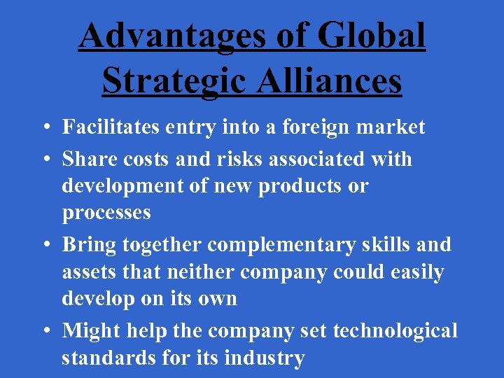 Advantages of Global Strategic Alliances • Facilitates entry into a foreign market • Share