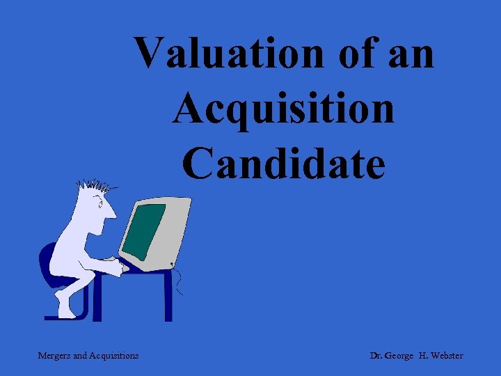Valuation of an Acquisition Candidate Mergers and Acquisitions Dr. George H. Webster 