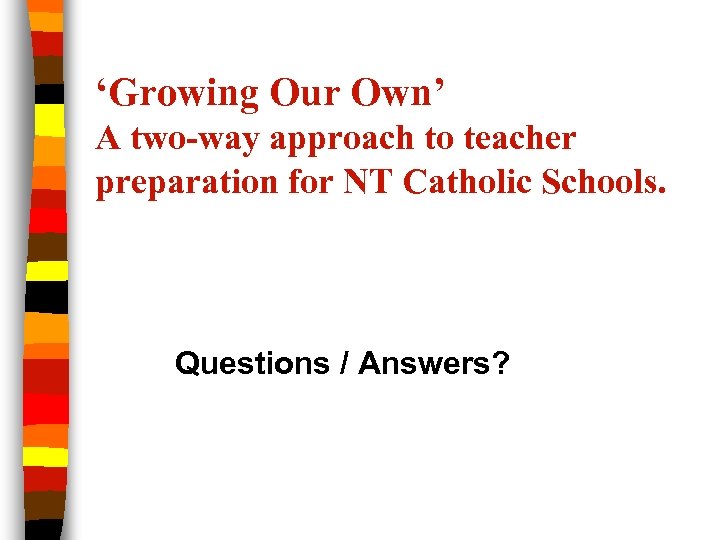 ‘Growing Our Own’ A two-way approach to teacher preparation for NT Catholic Schools. Questions