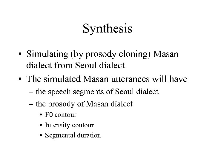 Synthesis • Simulating (by prosody cloning) Masan dialect from Seoul dialect • The simulated