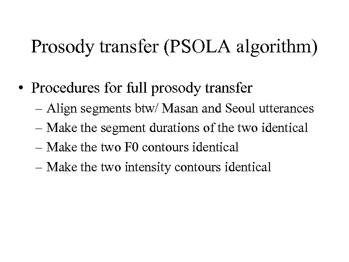 Prosody transfer (PSOLA algorithm) • Procedures for full prosody transfer – Align segments btw/