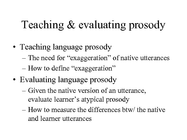Teaching & evaluating prosody • Teaching language prosody – The need for “exaggeration” of