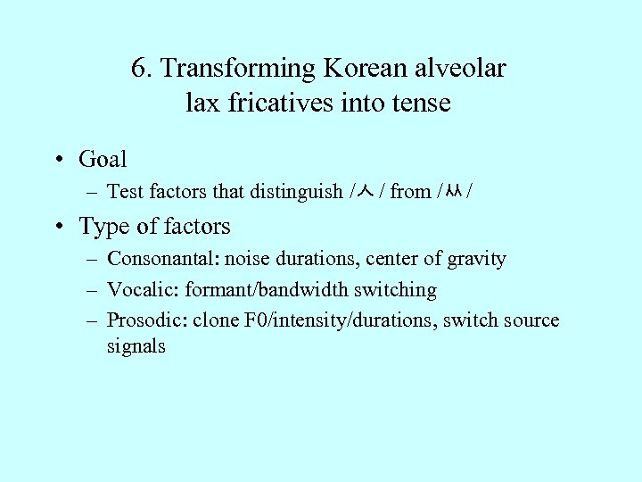 6. Transforming Korean alveolar lax fricatives into tense • Goal – Test factors that